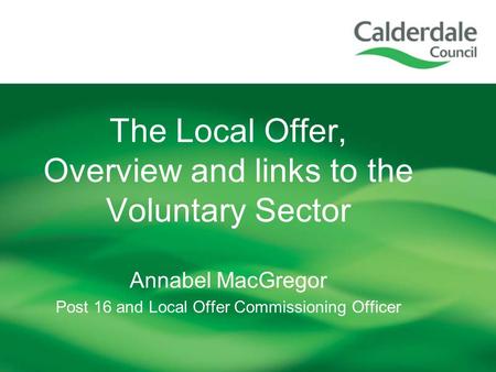 The Local Offer, Overview and links to the Voluntary Sector Annabel MacGregor Post 16 and Local Offer Commissioning Officer.
