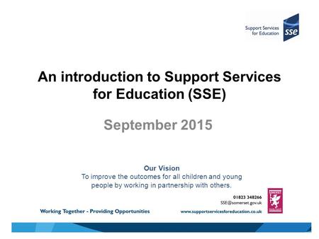 An introduction to Support Services for Education (SSE) September 2015 Our Vision To improve the outcomes for all children and young people by working.