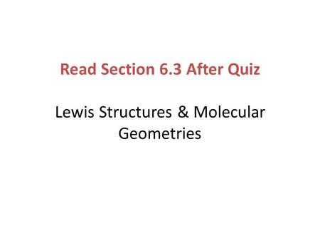 Read Section 6.3 After Quiz Lewis Structures & Molecular Geometries