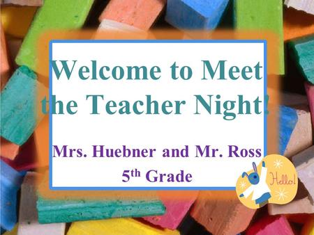 Welcome to Meet the Teacher Night! Mrs. Huebner and Mr. Ross 5 th Grade.