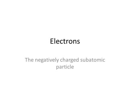 Electrons The negatively charged subatomic particle.