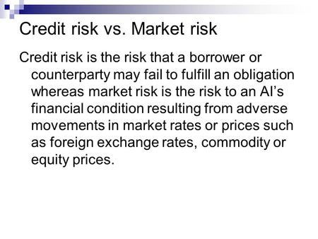 Credit risk vs. Market risk Credit risk is the risk that a borrower or counterparty may fail to fulfill an obligation whereas market risk is the risk to.
