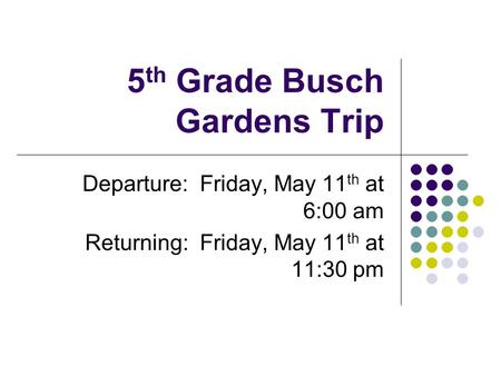 5 th Grade Busch Gardens Trip Departure: Friday, May 11 th at 6:00 am Returning: Friday, May 11 th at 11:30 pm.