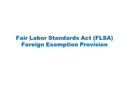 Fair Labor Standards Act (FLSA) Foreign Exemption Provision.