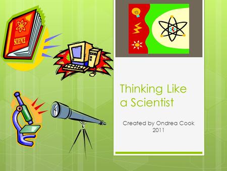 Thinking Like a Scientist Created by Ondrea Cook 2011.