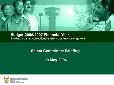 Building a caring correctional system that truly belongs to all Budget 2006/2007 Financial Year Select Committee: Briefing 10 May 2006.