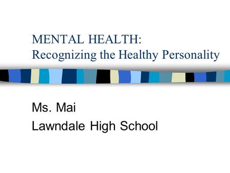 MENTAL HEALTH: Recognizing the Healthy Personality Ms. Mai Lawndale High School.