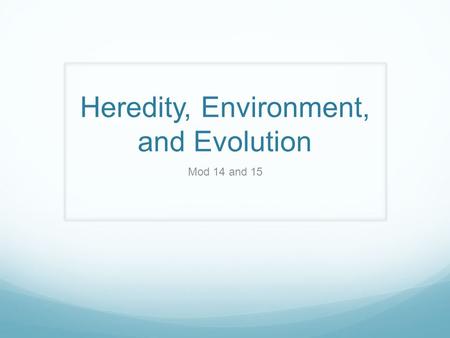 Heredity, Environment, and Evolution Mod 14 and 15.
