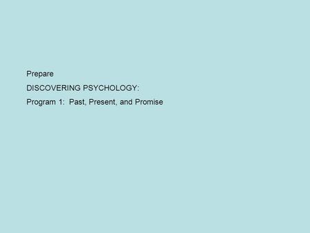 Prepare DISCOVERING PSYCHOLOGY: Program 1: Past, Present, and Promise.