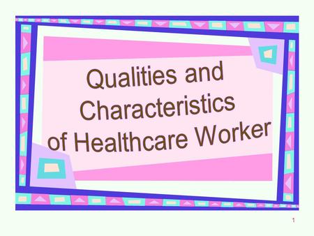 1. 2 Qualities and Characteristics of the Healthcare Worker Cheerful Enthusiastic Responsible Considerate Courteous Cooperative.