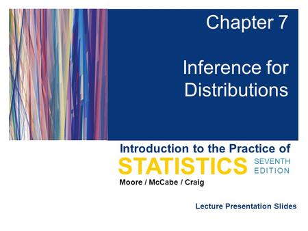 Lecture Presentation Slides SEVENTH EDITION STATISTICS Moore / McCabe / Craig Introduction to the Practice of Chapter 7 Inference for Distributions.