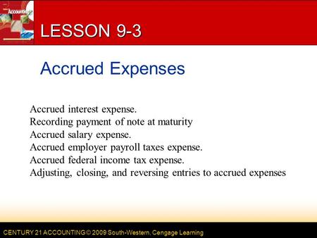 CENTURY 21 ACCOUNTING © 2009 South-Western, Cengage Learning LESSON 9-3 Accrued Expenses Accrued interest expense. Recording payment of note at maturity.