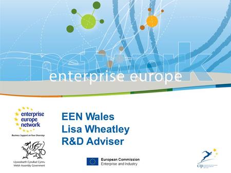 EEN Wales Lisa Wheatley R&D Adviser European Commission Enterprise and Industry.