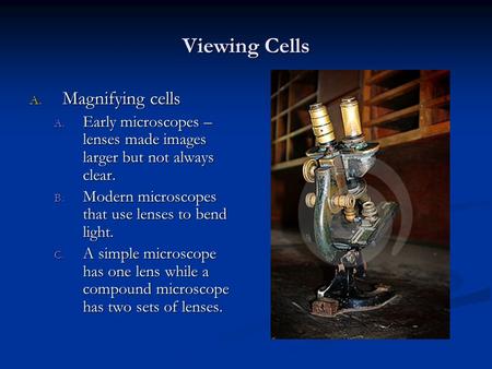 Viewing Cells A. Magnifying cells A. Early microscopes – lenses made images larger but not always clear. B. Modern microscopes that use lenses to bend.