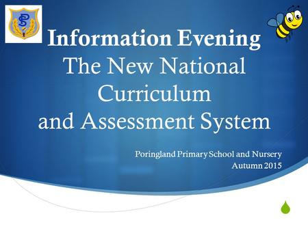  Information Evening The New National Curriculum and Assessment System Poringland Primary School and Nursery Autumn 2015.
