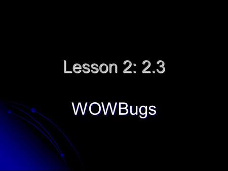 Lesson 2: 2.3 WOWBugs. QUESTION: What type of organism is a WOWBug? What type of organism is a WOWBug?