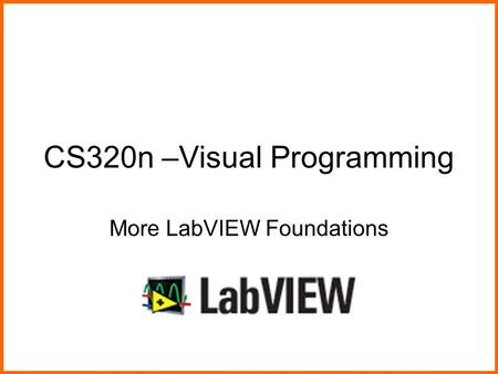 CS320n –Visual Programming More LabVIEW Foundations.