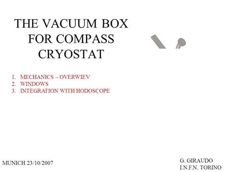 THE VACUUM BOX FOR COMPASS CRYOSTAT MUNICH 23/10/2007 G. GIRAUDO I.N.F.N. TORINO 1.MECHANICS – OVERWIEV 2.WINDOWS 3.INTEGRATION WITH HODOSCOPE.