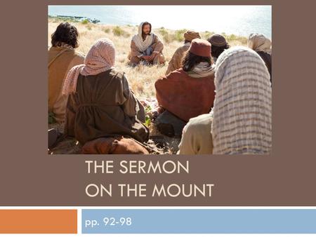 THE SERMON ON THE MOUNT pp. 92-98. The Sermon on the Mount  This video shows the site of where it is believed Jesus gave his Sermon on the Mount https://www.youtube.com/watch?v=l_c9bwppjac#t=