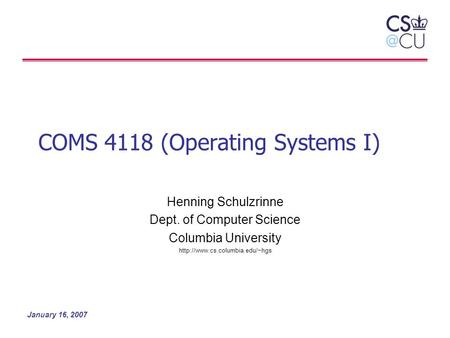 January 16, 2007 COMS 4118 (Operating Systems I) Henning Schulzrinne Dept. of Computer Science Columbia University