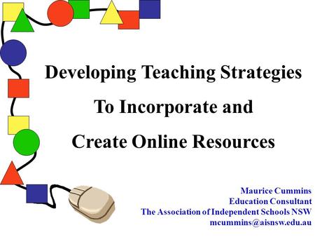 Developing Teaching Strategies To Incorporate and Create Online Resources Maurice Cummins Education Consultant The Association of Independent Schools.