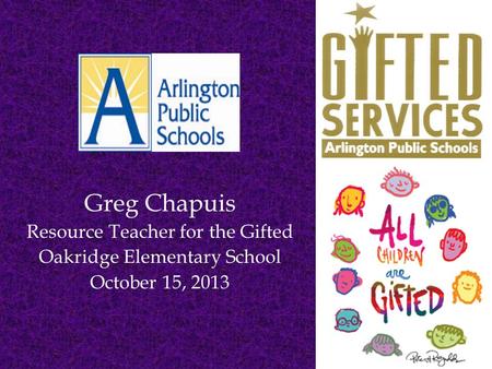 Greg Chapuis Resource Teacher for the Gifted Oakridge Elementary School October 15, 2013.
