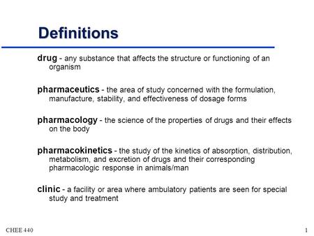 CHEE 4401 Definitions drug - any substance that affects the structure or functioning of an organism pharmaceutics - the area of study concerned with the.