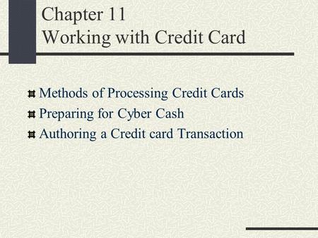 Chapter 11 Working with Credit Card Methods of Processing Credit Cards Preparing for Cyber Cash Authoring a Credit card Transaction.
