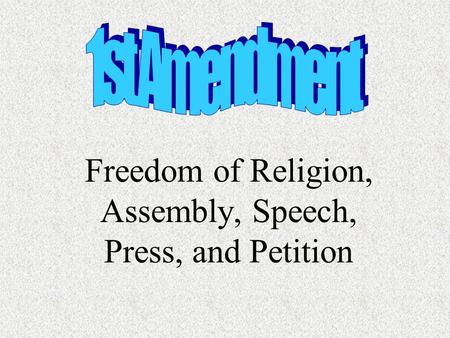 Freedom of Religion, Assembly, Speech, Press, and Petition.