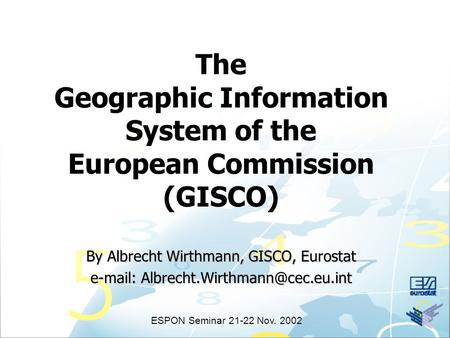 The Geographic Information System of the European Commission (GISCO) By Albrecht Wirthmann, GISCO, Eurostat   ESPON.