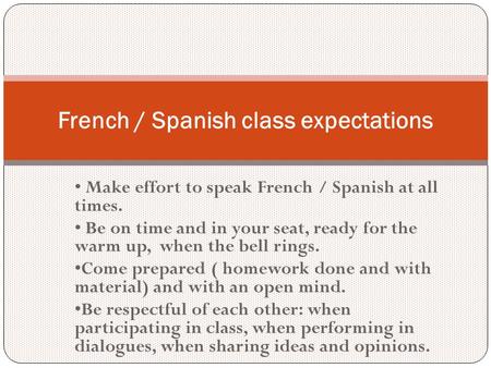 Make effort to speak French / Spanish at all times. Be on time and in your seat, ready for the warm up, when the bell rings. Come prepared ( homework done.