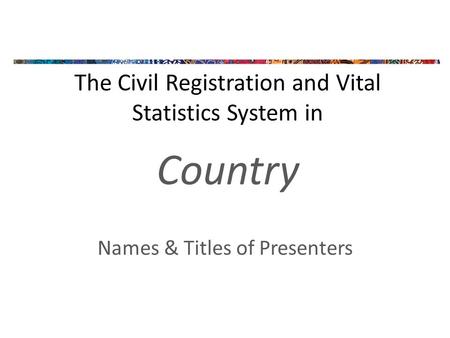 The Civil Registration and Vital Statistics System in Country Names & Titles of Presenters.