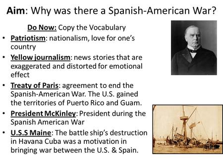 Aim: Why was there a Spanish-American War? Do Now: Copy the Vocabulary Patriotism: nationalism, love for one’s country Yellow journalism: news stories.