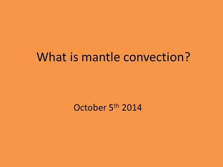 October 5 th 2014 What is mantle convection?. Density Before talking about what causes mantle convection we need to understand density… What is density?
