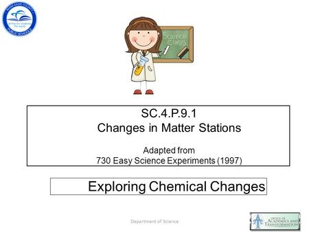 SC.4.P.9.1 Changes in Matter Stations Adapted from 730 Easy Science Experiments (1997) Exploring Chemical Changes Department of Science.