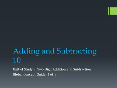 Adding and Subtracting 10 Unit of Study 9: Two Digit Addition and Subtraction Global Concept Guide: 1 of 3.