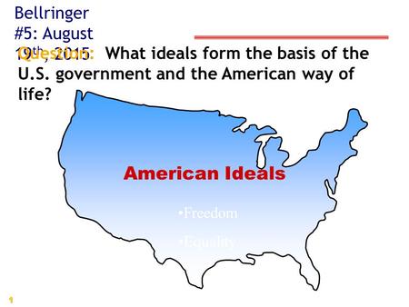 1 American Ideals Freedom Equality Bellringer #5: August 19 th, 2015 Question: What ideals form the basis of the U.S. government and the American way of.
