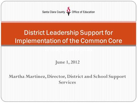 June 1, 2012 Martha Martinez, Director, District and School Support Services District Leadership Support for Implementation of the Common Core State Standards.