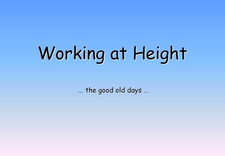 Working at Height … the good old days … … the good old days …