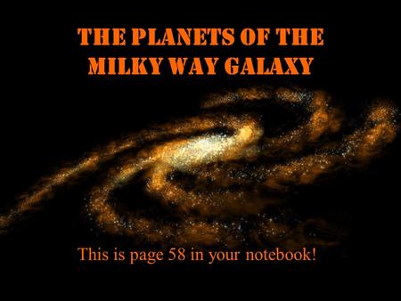 The planets of the Milky Way Galaxy This is page 58 in your notebook!