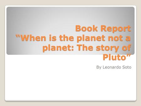 Book Report “When is the planet not a planet: The story of Pluto” By Leonardo Soto.