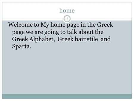 Home 1 Welcome to My home page in the Greek page we are going to talk about the Greek Alphabet, Greek hair stile and Sparta.