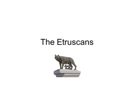 The Etruscans. Could they have come from Troy? Romulus and Remus.