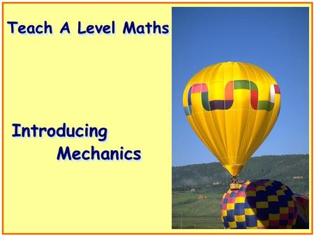 Teach A Level Maths IntroducingIntroducing MechanicsMechanics.