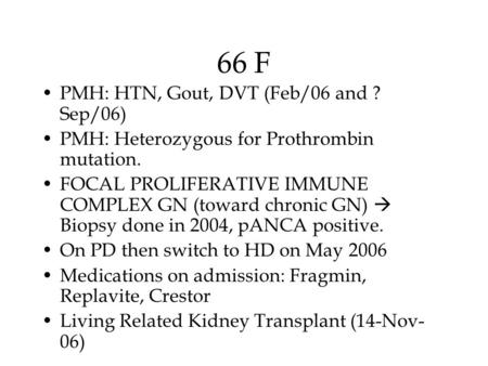 66 F PMH: HTN, Gout, DVT (Feb/06 and ? Sep/06) PMH: Heterozygous for Prothrombin mutation. FOCAL PROLIFERATIVE IMMUNE COMPLEX GN (toward chronic GN) 