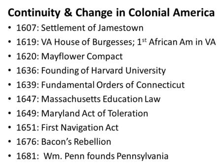 Continuity & Change in Colonial America 1607: Settlement of Jamestown 1619: VA House of Burgesses; 1 st African Am in VA 1620: Mayflower Compact 1636: