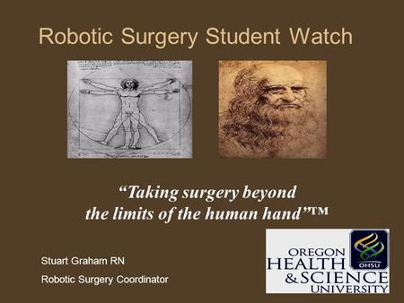 Robotic Surgery Student Watch “Taking surgery beyond the limits of the human hand”™ Stuart Graham RN Robotic Surgery Coordinator.