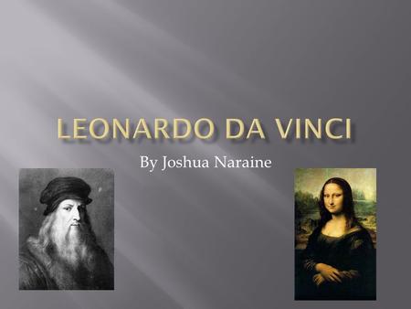 By Joshua Naraine.  Born April 15, 1452  In 1467 Leonardo is sent to Florence to work as apprentice to Andrea De Verrocchio  1472 he was accepted into.