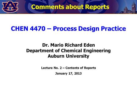 CHEN 4470 – Process Design Practice Dr. Mario Richard Eden Department of Chemical Engineering Auburn University Lecture No. 2 – Contents of Reports January.