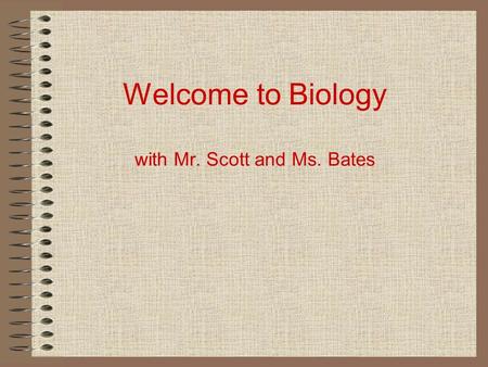 Welcome to Biology with Mr. Scott and Ms. Bates. Agenda Your Teachers –Mr. Scott and Ms. Bates – Periods 5 & 6 The Class – format, grading policy, homework,